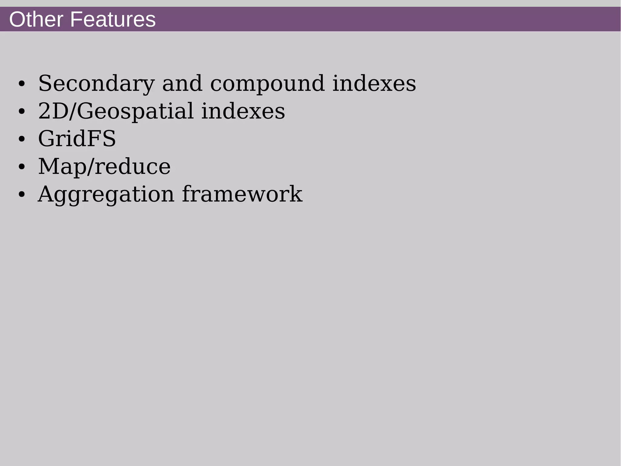 Other Features

●   Secondary and compound indexes
●   2D/Geospatial indexes
●   GridFS
●   Map/reduce
●   Aggregation framework
 