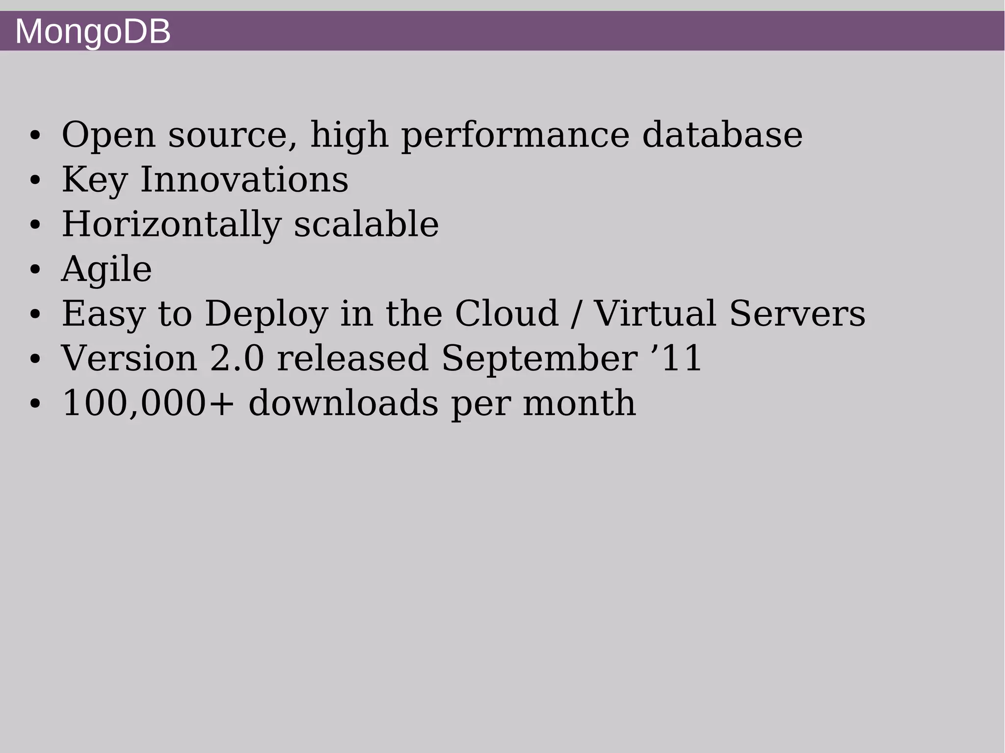 MongoDB

●   Open source, high performance database
●   Key Innovations
●   Horizontally scalable
●   Agile
●   Easy to Deploy in the Cloud / Virtual Servers
●   Version 2.0 released September ’11
●   100,000+ downloads per month
 