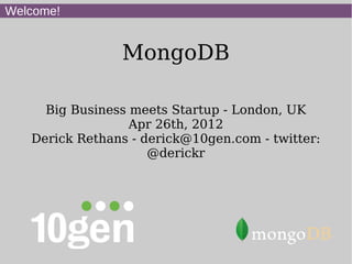 Welcome!


                MongoDB

     Big Business meets Startup - London, UK
                  Apr 26th, 2012
   Derick Rethans - derick@10gen.com - twitter:
                     @derickr
 