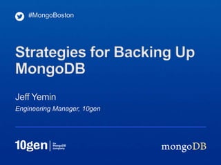 #MongoBoston




Strategies for Backing Up
MongoDB
Jeff Yemin
Engineering Manager, 10gen
 