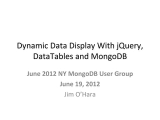 Dynamic Data Display With jQuery,
   DataTables and MongoDB
  June 2012 NY MongoDB User Group
            June 19, 2012
              Jim O’Hara
 