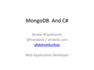 MongoDB And C#

  Serdar Büyüktemiz
@hserdarb / serdarb.com
   altdotnetturkiye

Web Application Developer
 