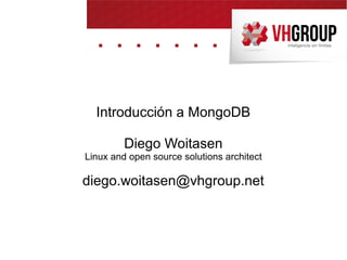 Introducción a MongoDB
Diego Woitasen
Linux and open source solutions architect
diego.woitasen@vhgroup.net
 