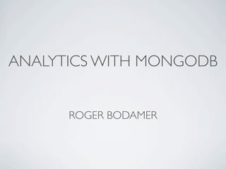 ANALYTICS WITH MONGODB


      ROGER BODAMER
 