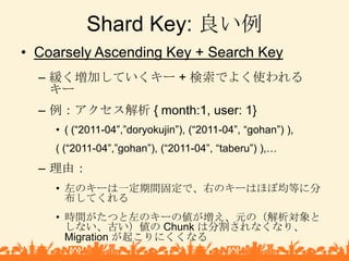 Shard Key: 良い例<br />Coarsely Ascending Key + Search Key<br />緩く増加していくキー + 検索でよく使われるキー<br />例：アクセス解析 { month:1, user: 1}<br...