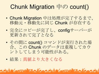 Chunk Migration 中の count()<br />Chunk Migration 中は処理が完了するまで、移動元・移動先に同じ Chunk が存在する<br />完全にコピーが完了し、configサーバーが更新されて完了となる<b...