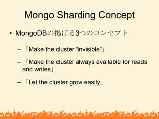 Mongo Sharding Concept<br />MongoDBの掲げる3つのコンセプト<br />「Make the cluster “invisible”」<br />「Make the cluster always availabl...