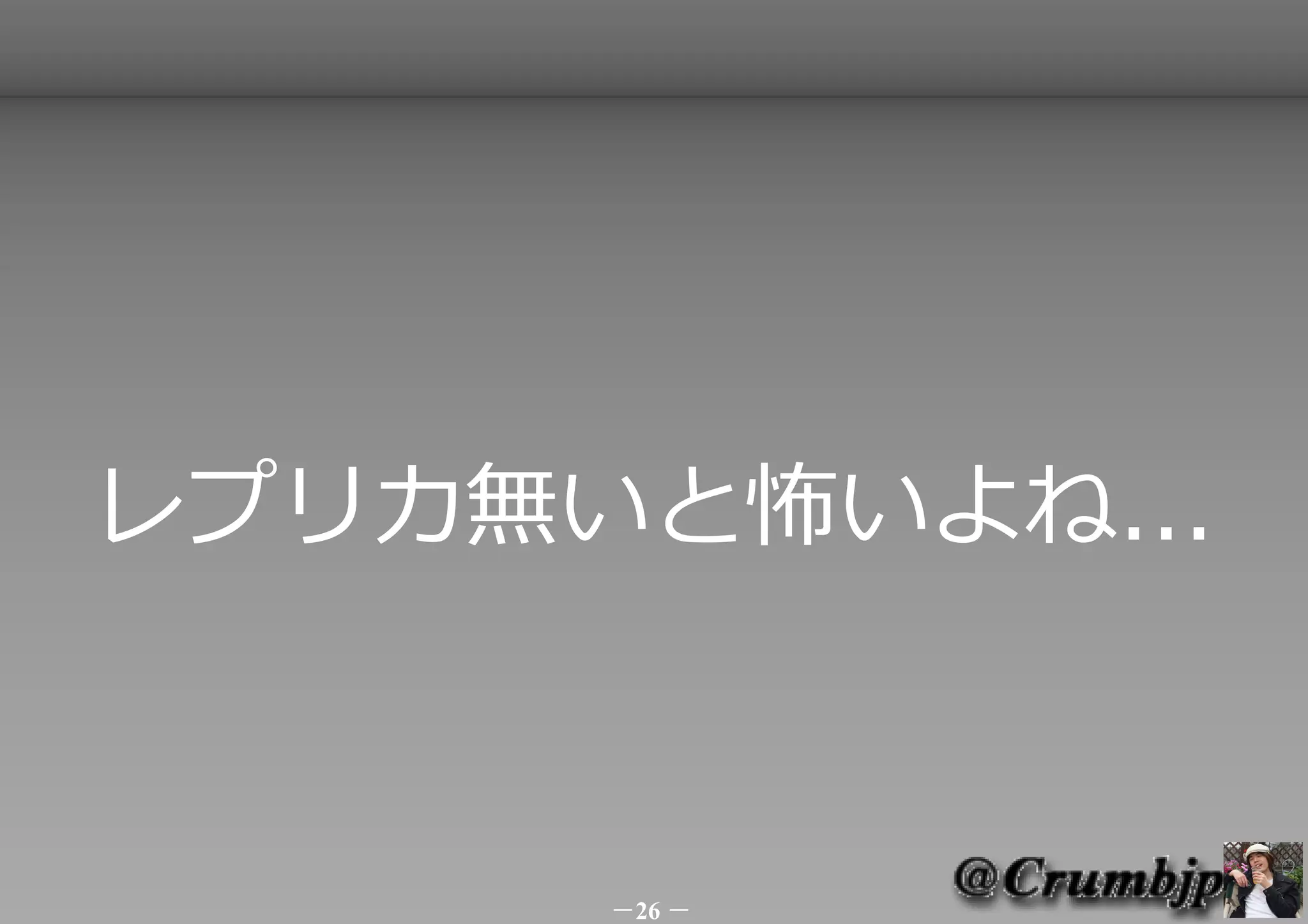 レプリカ無いと怖いよね...



      －26 －
 