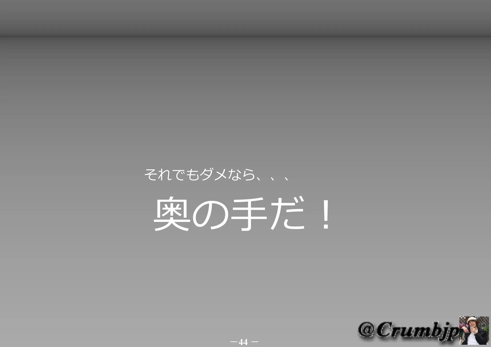 　　　　　　　　それでもダメなら、、、


        奥の手だ！


              －44 －
 