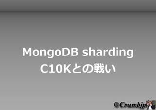 MongoDB sharding
  C10Kとの戦い
 