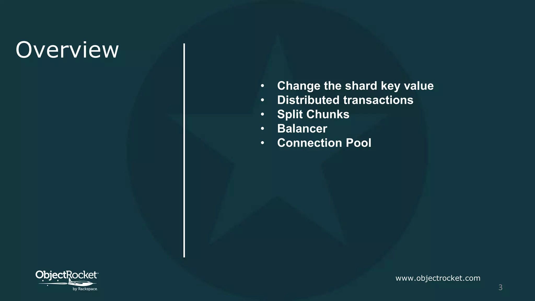 Overview
• Change the shard key value
• Distributed transactions
• Split Chunks
• Balancer
• Connection Pool
www.objectrocket.com
3
 