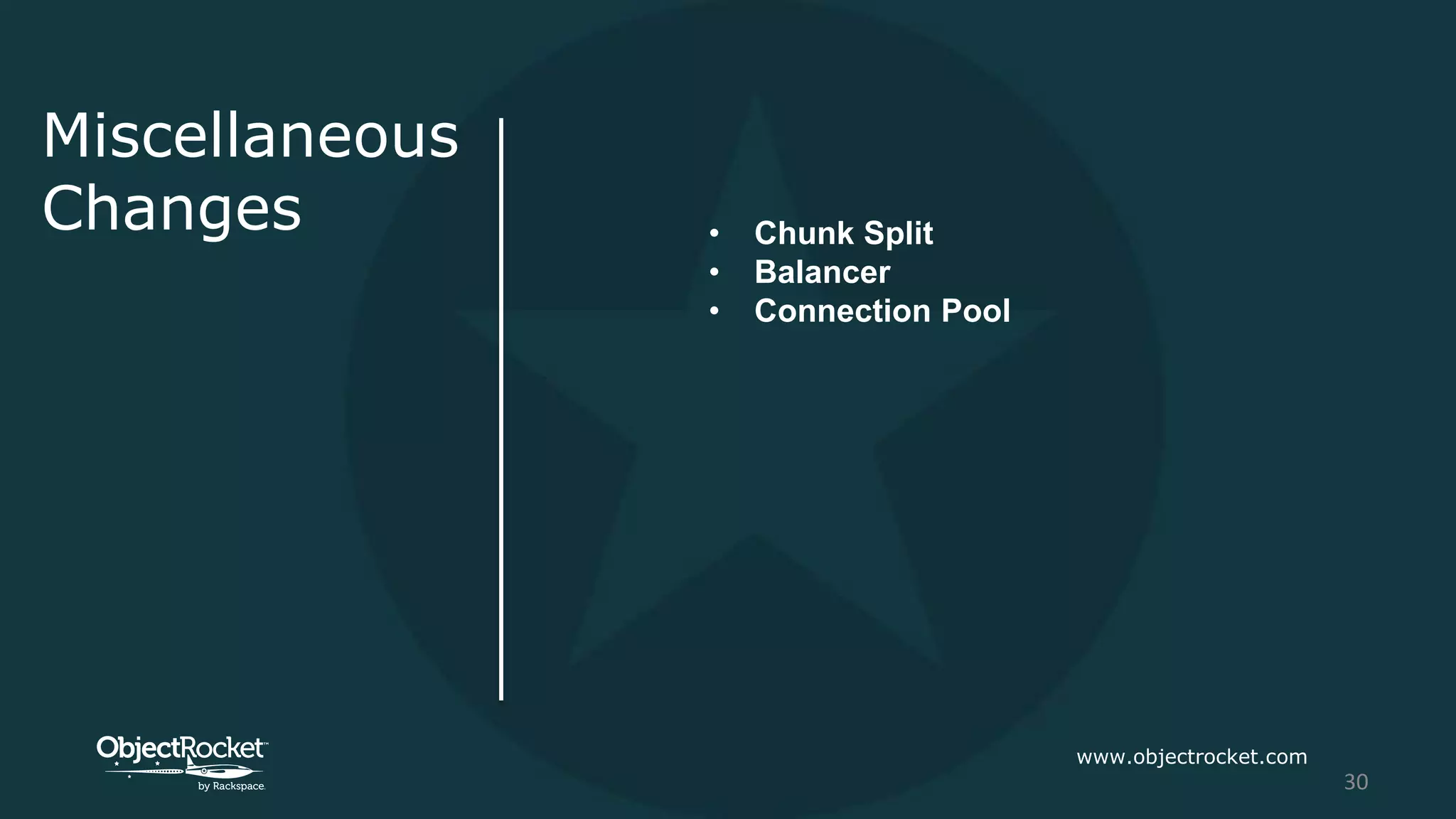 Miscellaneous
Changes • Chunk Split
• Balancer
• Connection Pool
www.objectrocket.com
30
 