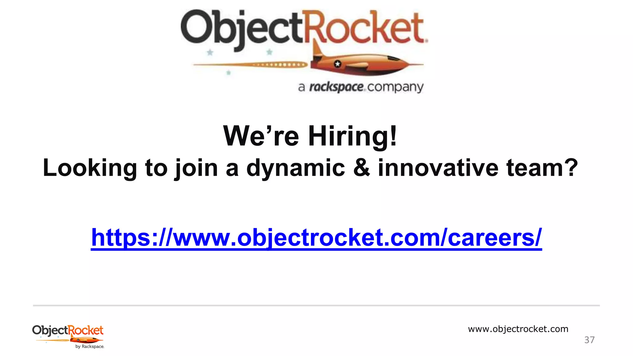 www.objectrocket.com
37
We’re Hiring!
Looking to join a dynamic & innovative team?
https://www.objectrocket.com/careers/
 
