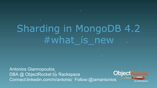 Sharding in MongoDB 4.2
#what_is_new
Antonios Giannopoulos
DBA @ ObjectRocket by Rackspace
Connect:linkedin.com/in/antonis/ Follow:@iamantonios
1
 