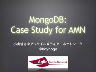 MongoDB:
Case Study for AMN
小山哲志@アジャイルメディア・ネットワーク
        @koyhoge
 