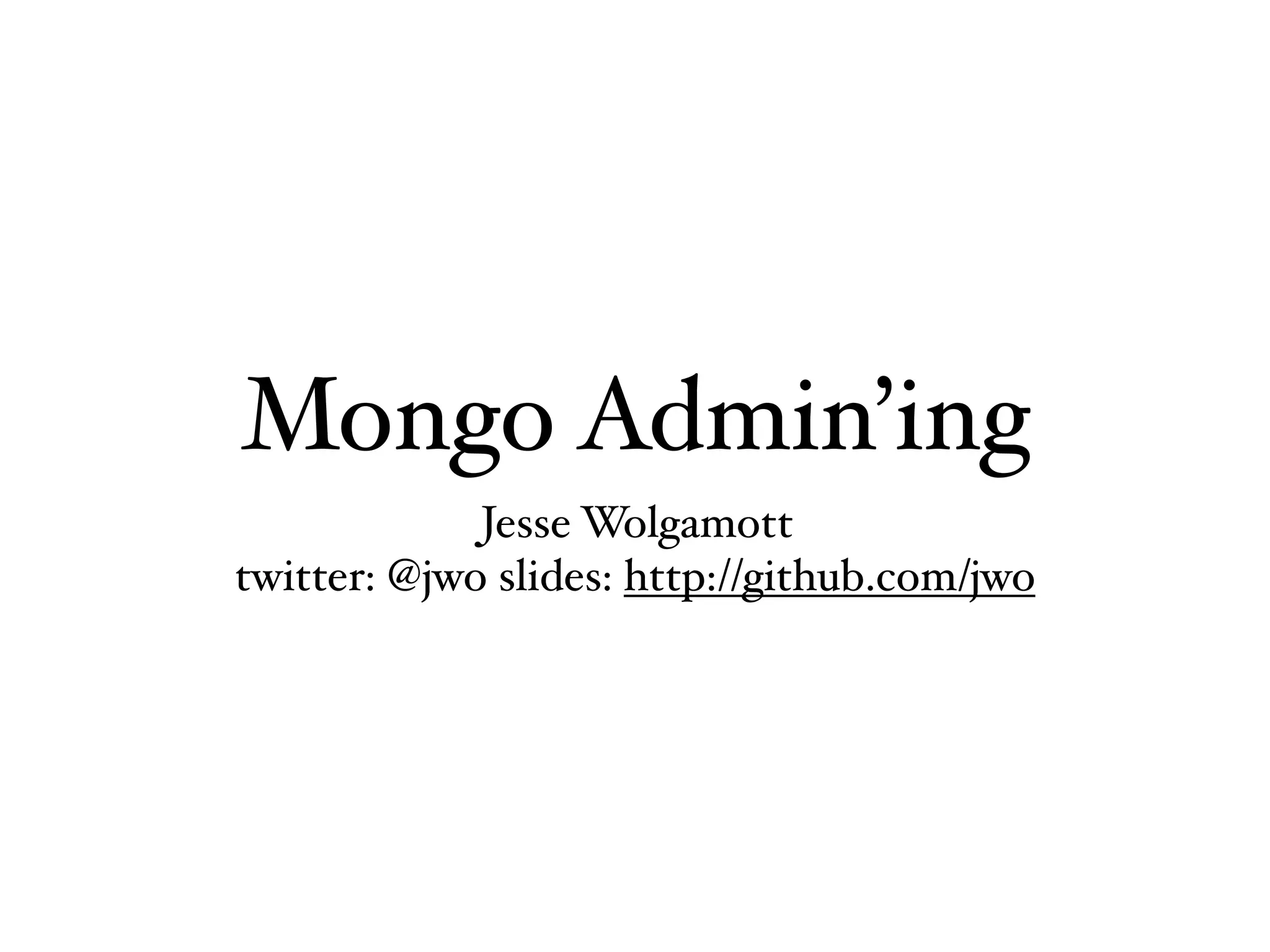 Mongo Admin’ing
             Jesse Wolgamott
twitter: @jwo slides: http://github.com/jwo
 