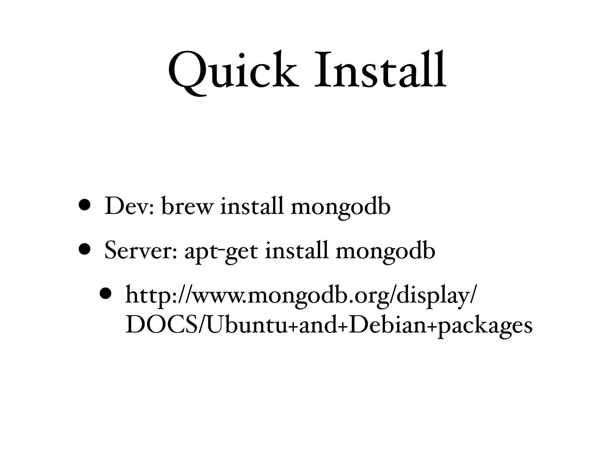 Quick Install

• Dev: brew install mongodb
• Server: apt-get install mongodb
  • http://www.mongodb.org/display/
    DOCS/Ubuntu+and+Debian+packages
 