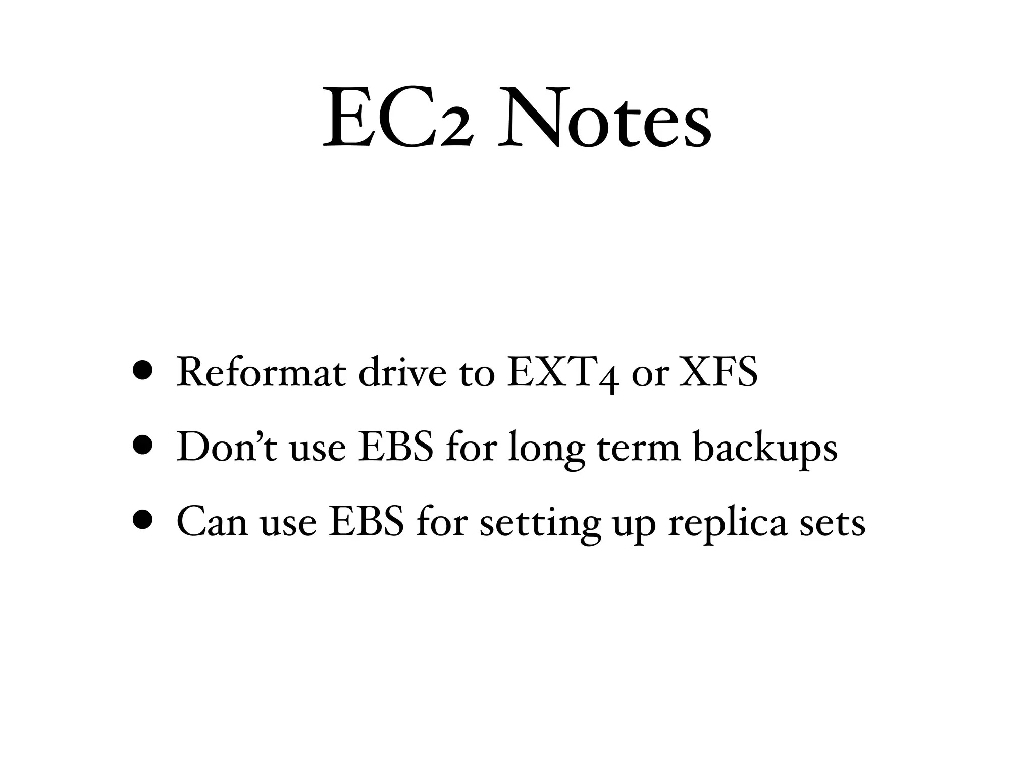 EC2 Notes

• Reformat drive to EXT4 or XFS
• Don’t use EBS for long term backups
• Can use EBS for setting up replica sets
 