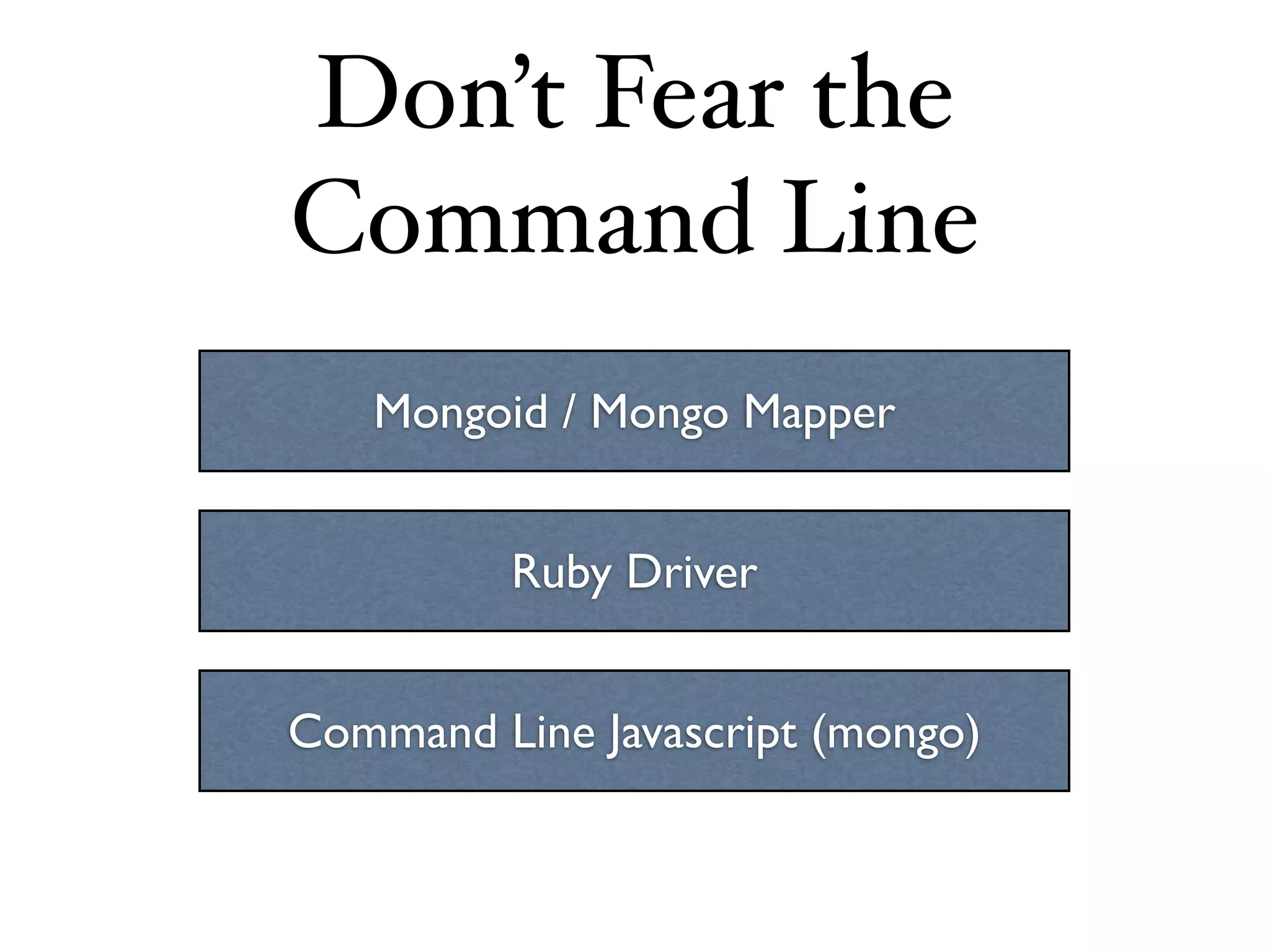 Don’t Fear the
Command Line
   Mongoid / Mongo Mapper


         Ruby Driver


Command Line Javascript (mongo)
 