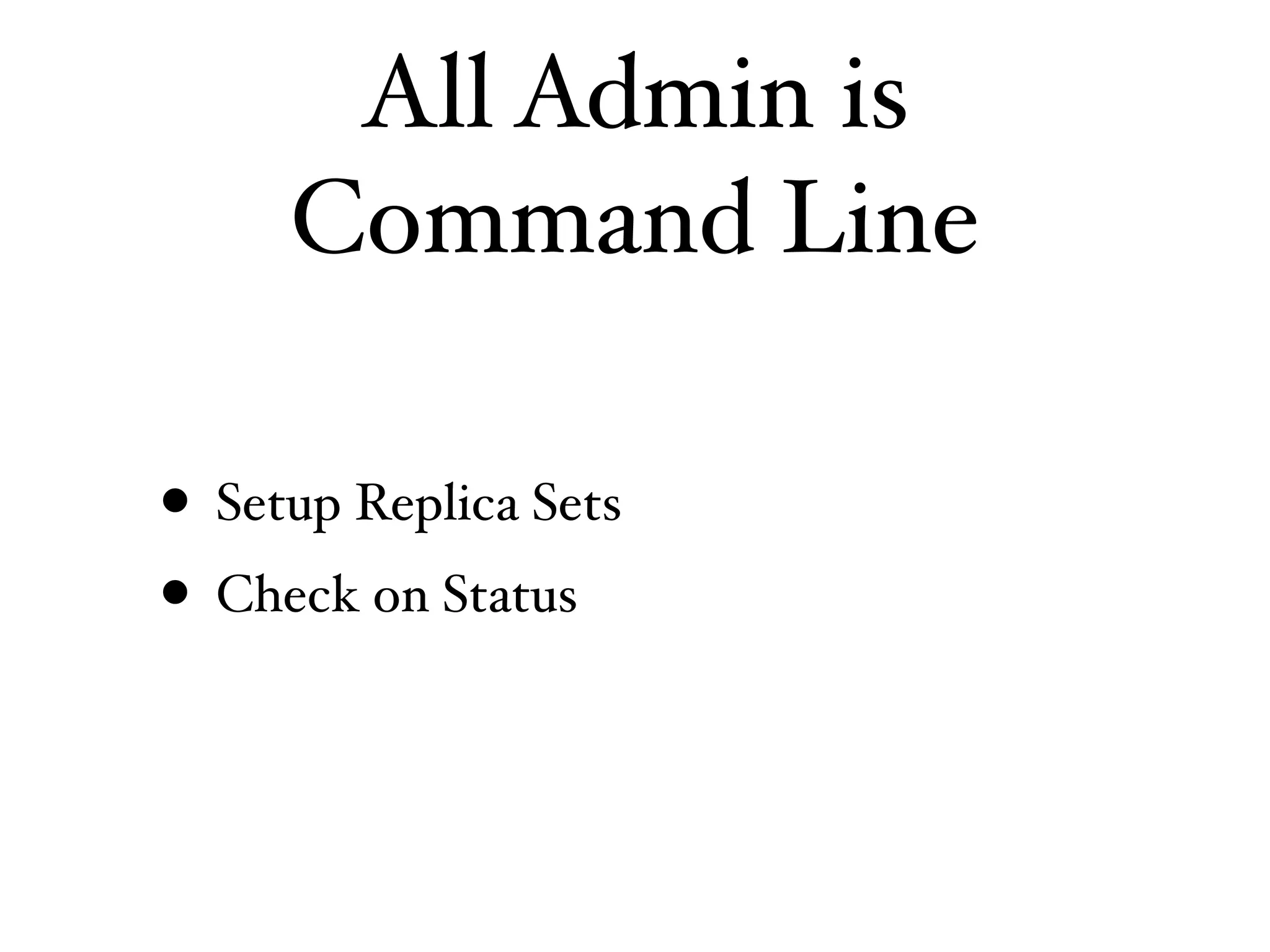 All Admin is
     Command Line

• Setup Replica Sets
• Check on Status
 