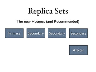 Replica Sets
    The new Hotness (and Recommended)


Primary   Secondary   Secondary   Secondary



                                   Arbiter
 