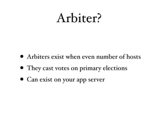 Arbiter?

• Arbiters exist when even number of hosts
• They cast votes on primary elections
• Can exist on your app server
 