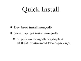 Quick Install

• Dev: brew install mongodb
• Server: apt-get install mongodb
  • http://www.mongodb.org/display/
    DOCS/Ubuntu+and+Debian+packages
 