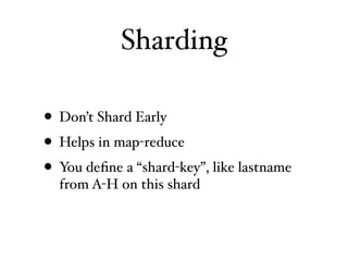 Sharding

• Don’t Shard Early
• Helps in map-reduce
• You deﬁne a “shard-key”, like lastname
  from A-H on this shard
 