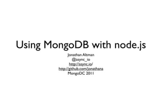 Using MongoDB with node.js
              Jonathan Altman
                  @async_io
               http://async.io/
        http://github.com/jonathana
              MongoDC 2011
 