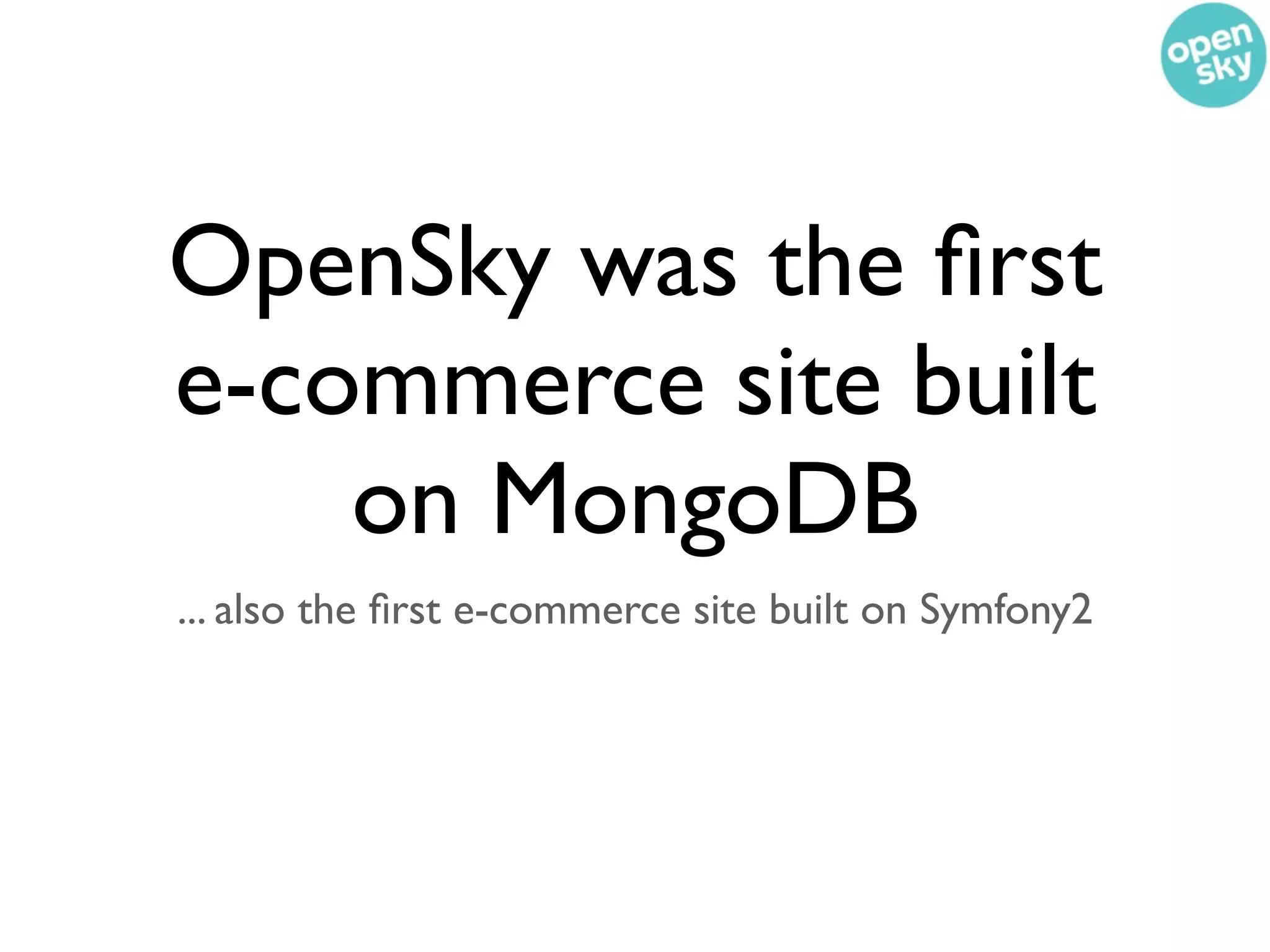OpenSky was the ﬁrst
e-commerce site built
    on MongoDB
... also the ﬁrst e-commerce site built on Symfony2
 