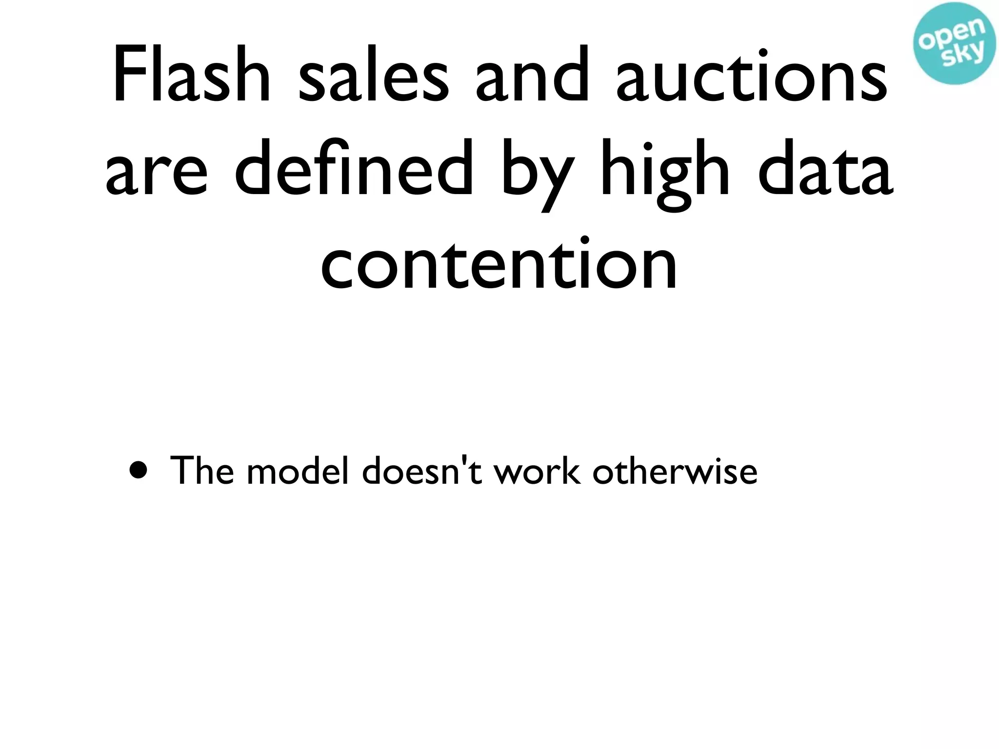 Flash sales and auctions
are deﬁned by high data
       contention

• The model doesn't work otherwise
 