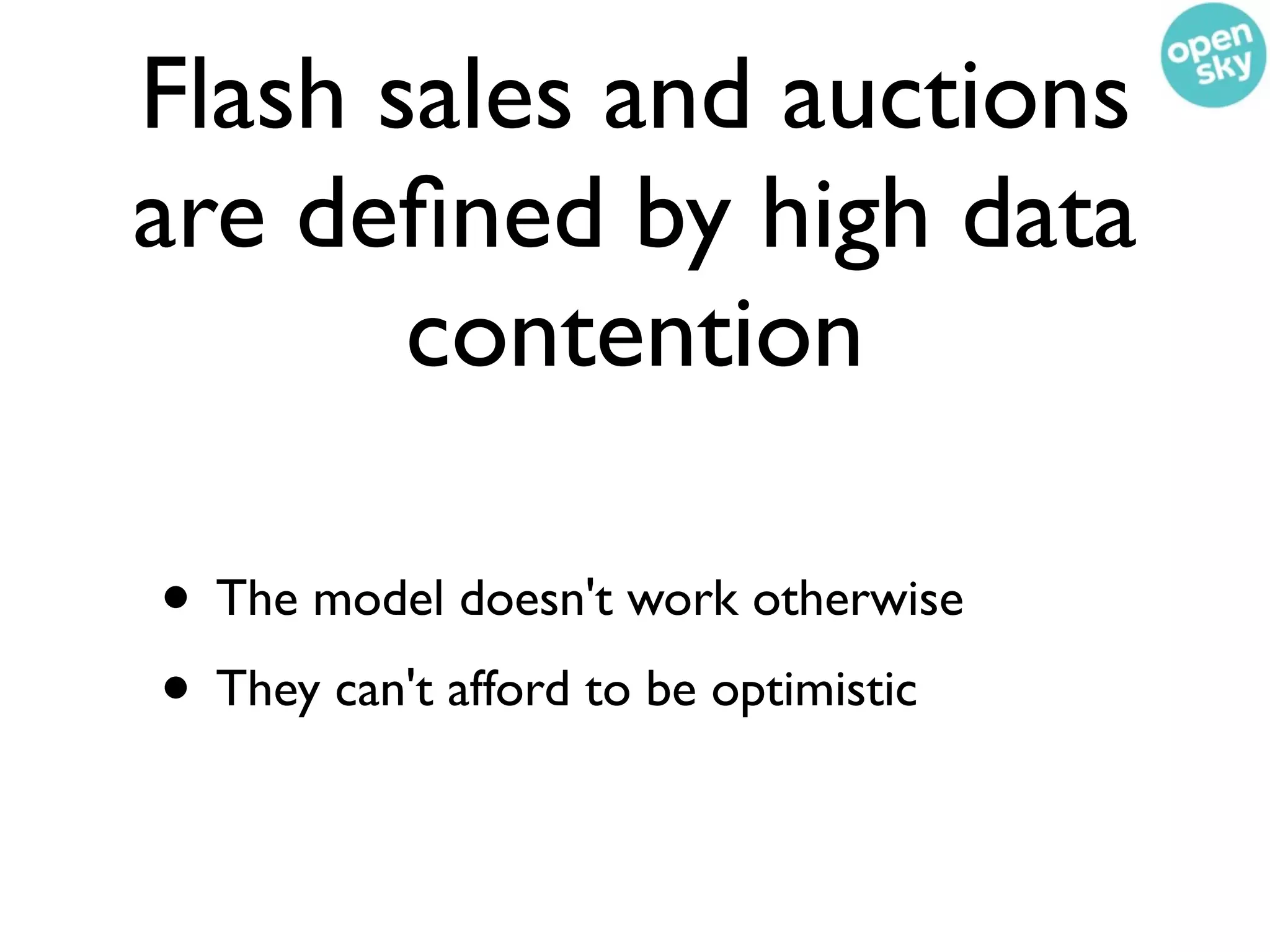 Flash sales and auctions
are deﬁned by high data
       contention

• The model doesn't work otherwise
• They can't afford to be optimistic
 