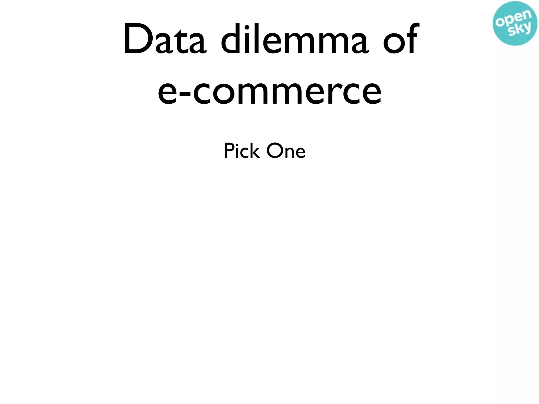 Data dilemma of
 e-commerce
     Pick One
 