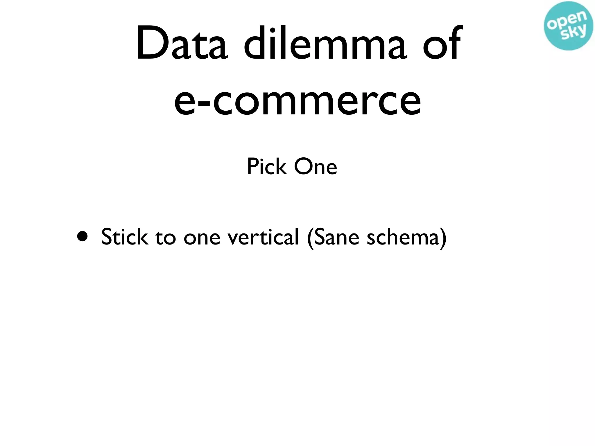 Data dilemma of
      e-commerce
                 Pick One


• Stick to one vertical (Sane schema)
 