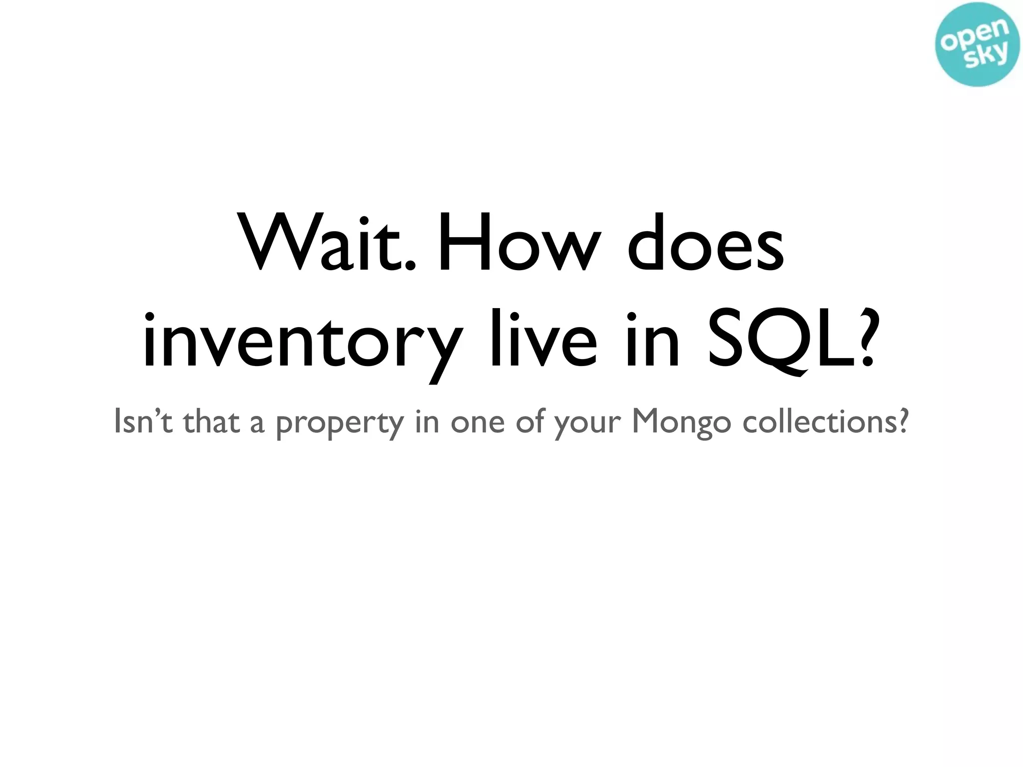 Wait. How does
 inventory live in SQL?
Isn’t that a property in one of your Mongo collections?
 