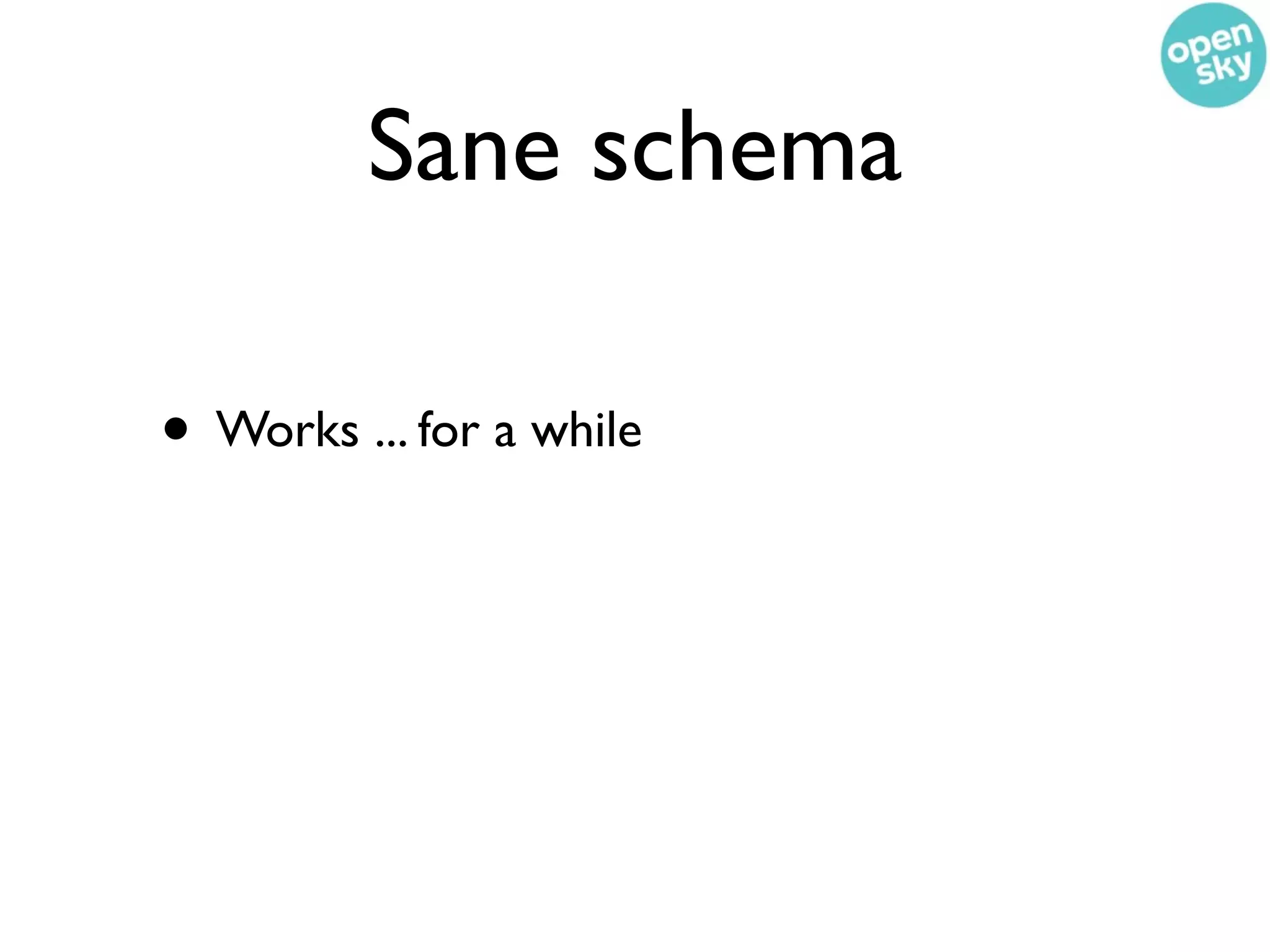 Sane schema

• Works ... for a while
 