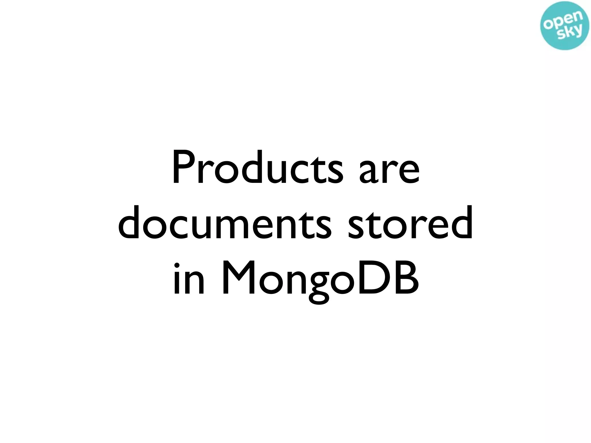 Products are
documents stored
  in MongoDB
 