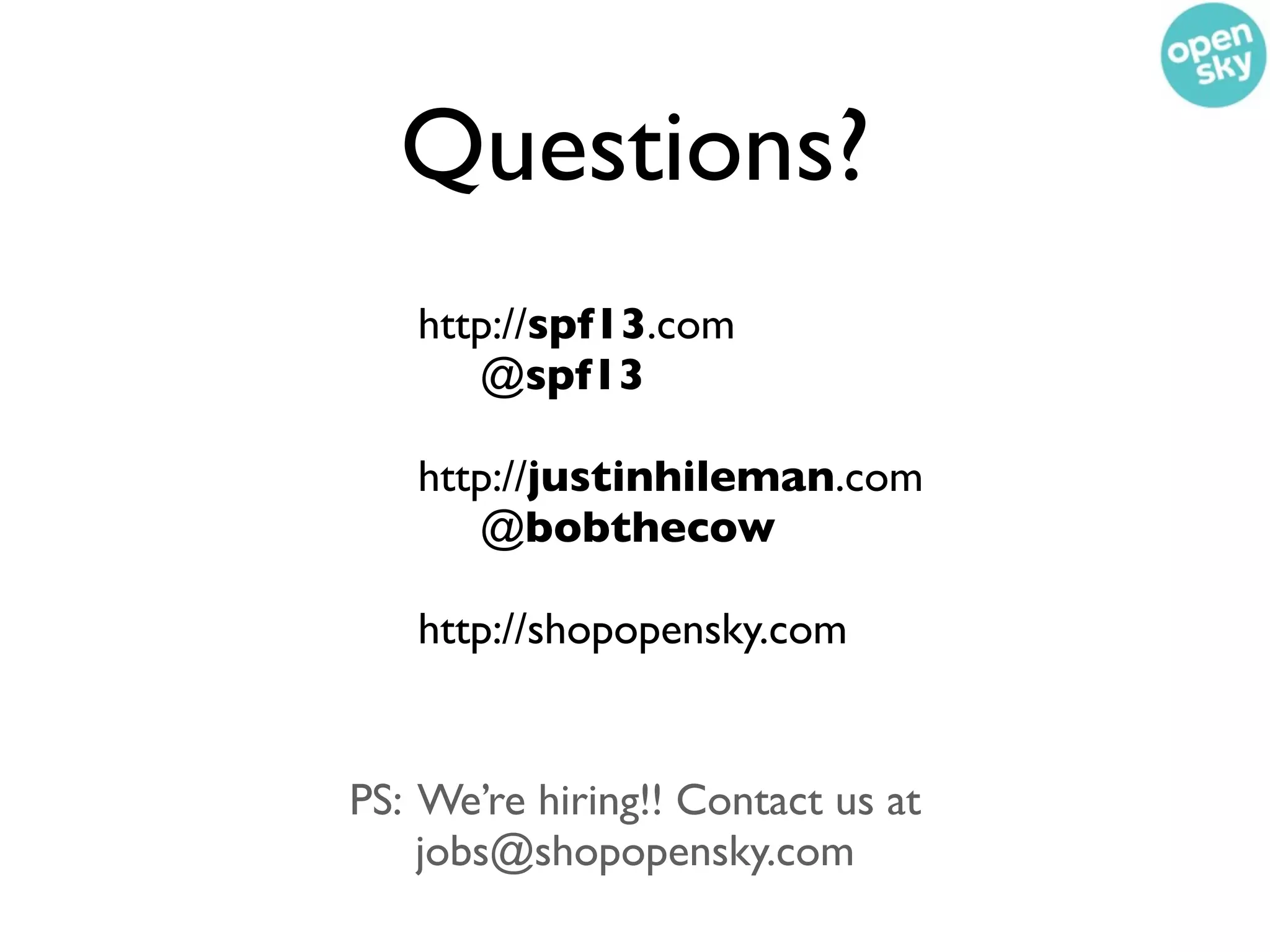 Questions?
   http://spf13.com
      @spf13

   http://justinhileman.com
      @bobthecow

   http://shopopensky.com


PS: We’re hiring!! Contact us at
    jobs@shopopensky.com
 
