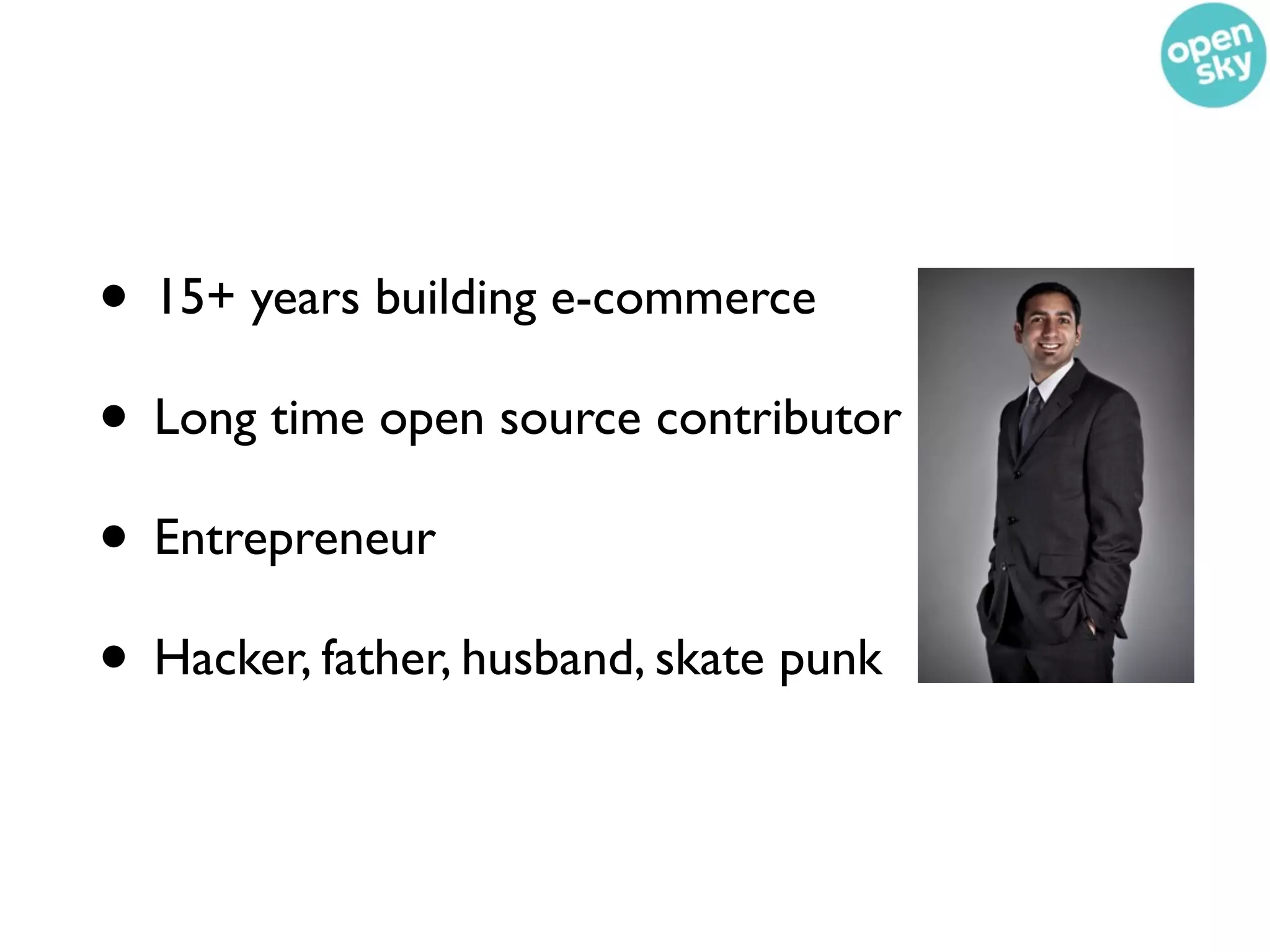 • 15+ years building e-commerce
• Long time open source contributor
• Entrepreneur
• Hacker, father, husband, skate punk
 