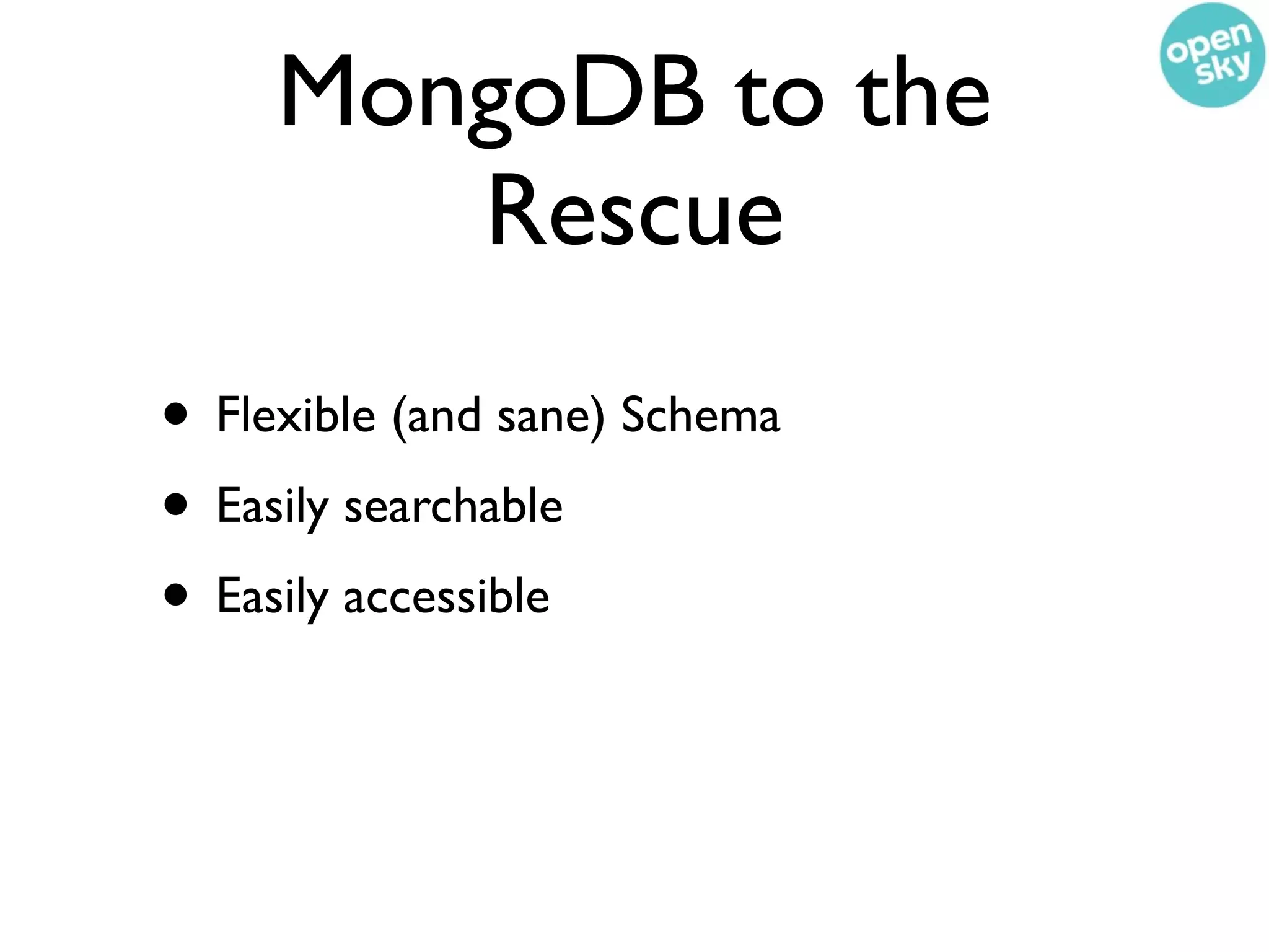 MongoDB to the
        Rescue
• Flexible (and sane) Schema
• Easily searchable
• Easily accessible
 