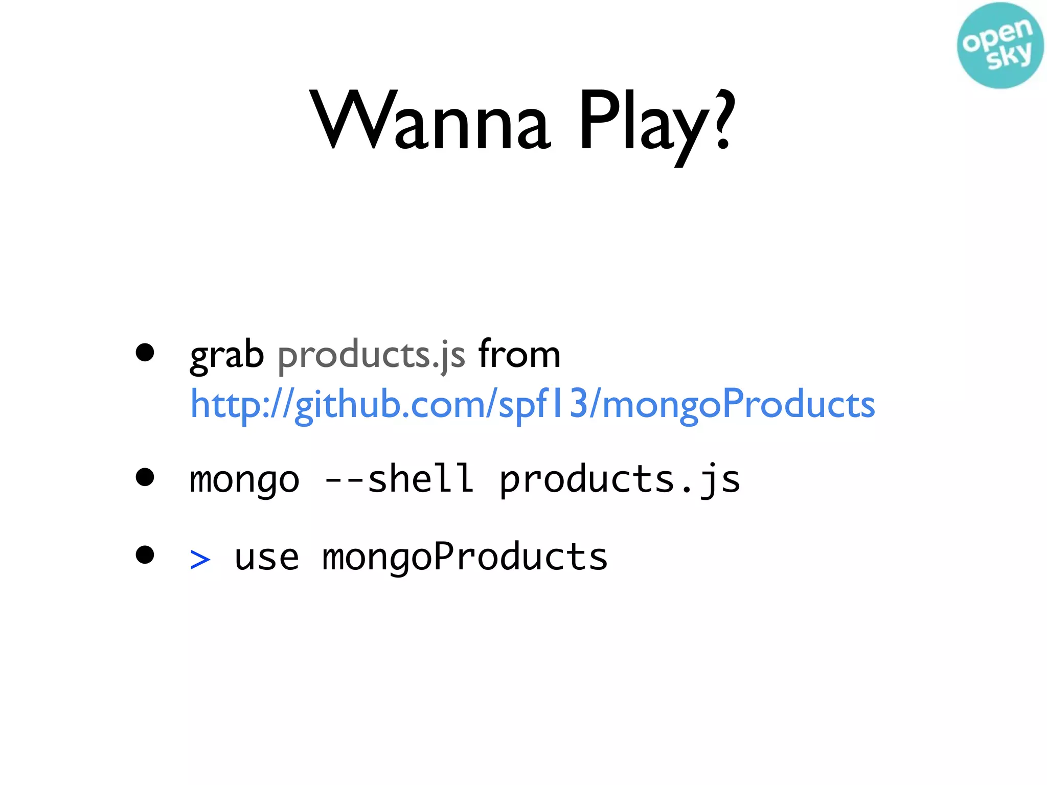 Wanna Play?

•   grab products.js from
    http://github.com/spf13/mongoProducts
•   mongo --shell products.js

•   > use mongoProducts
 