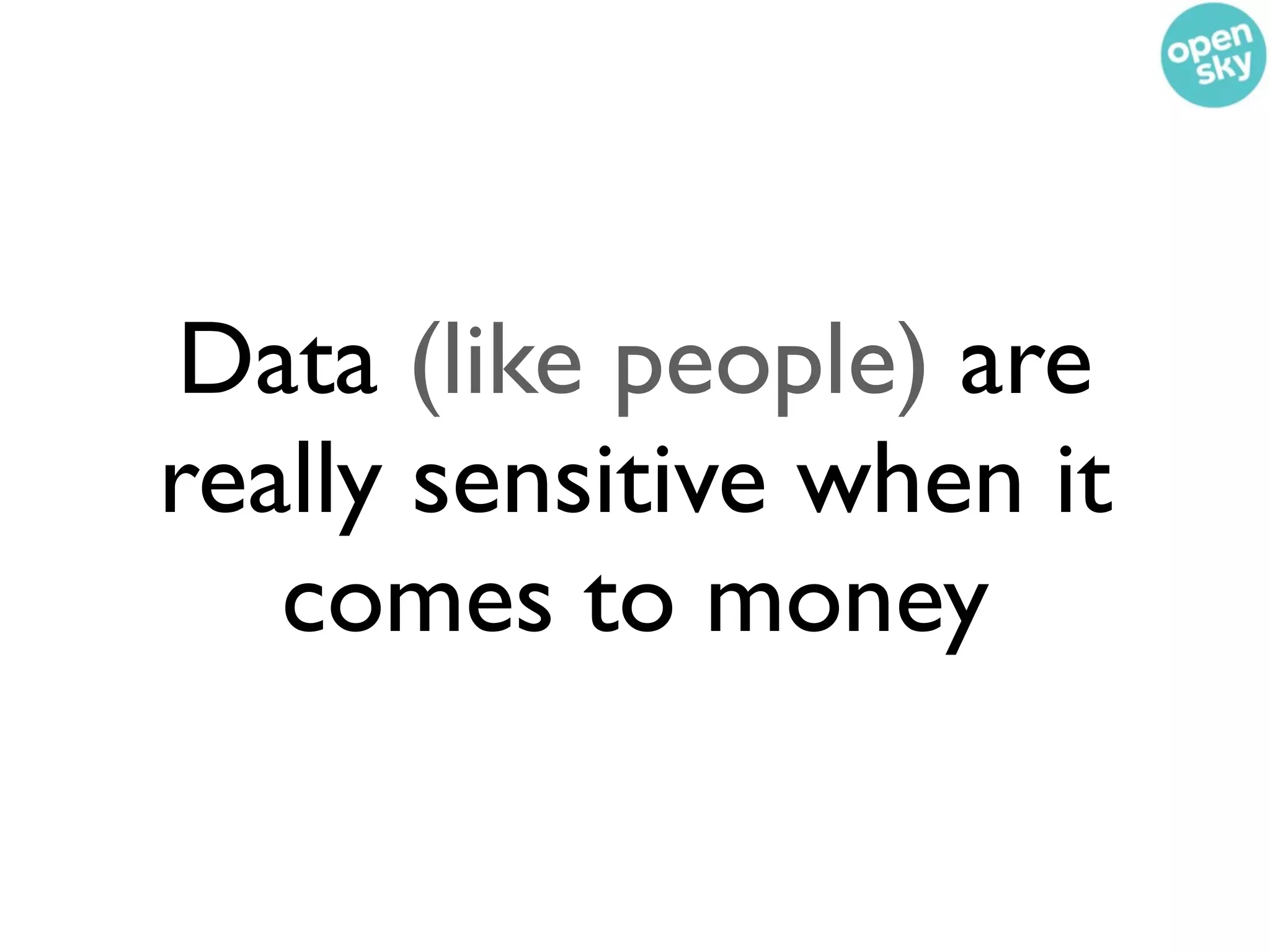 Data (like people) are
really sensitive when it
   comes to money
 