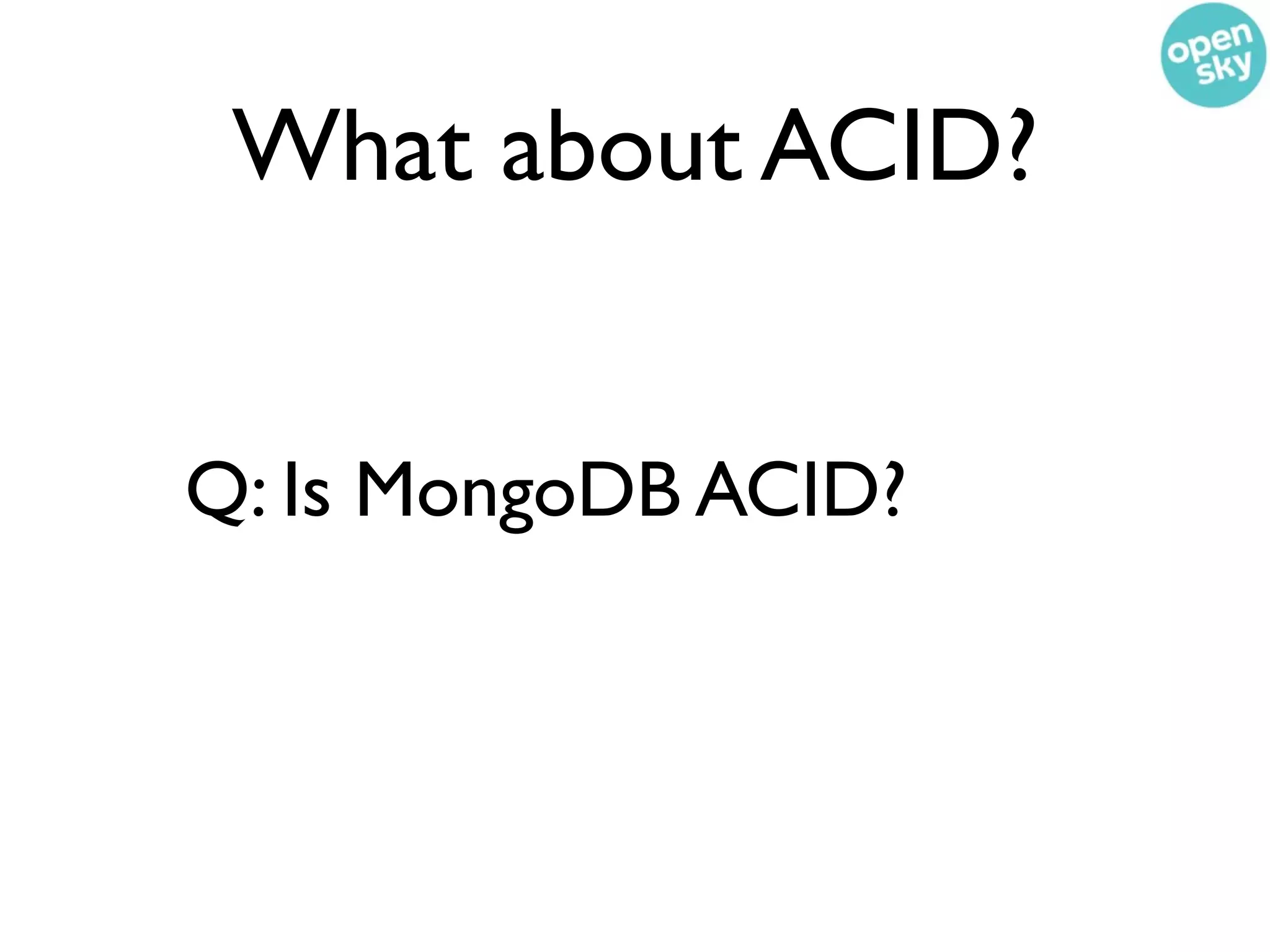 What about ACID?


Q: Is MongoDB ACID?
 