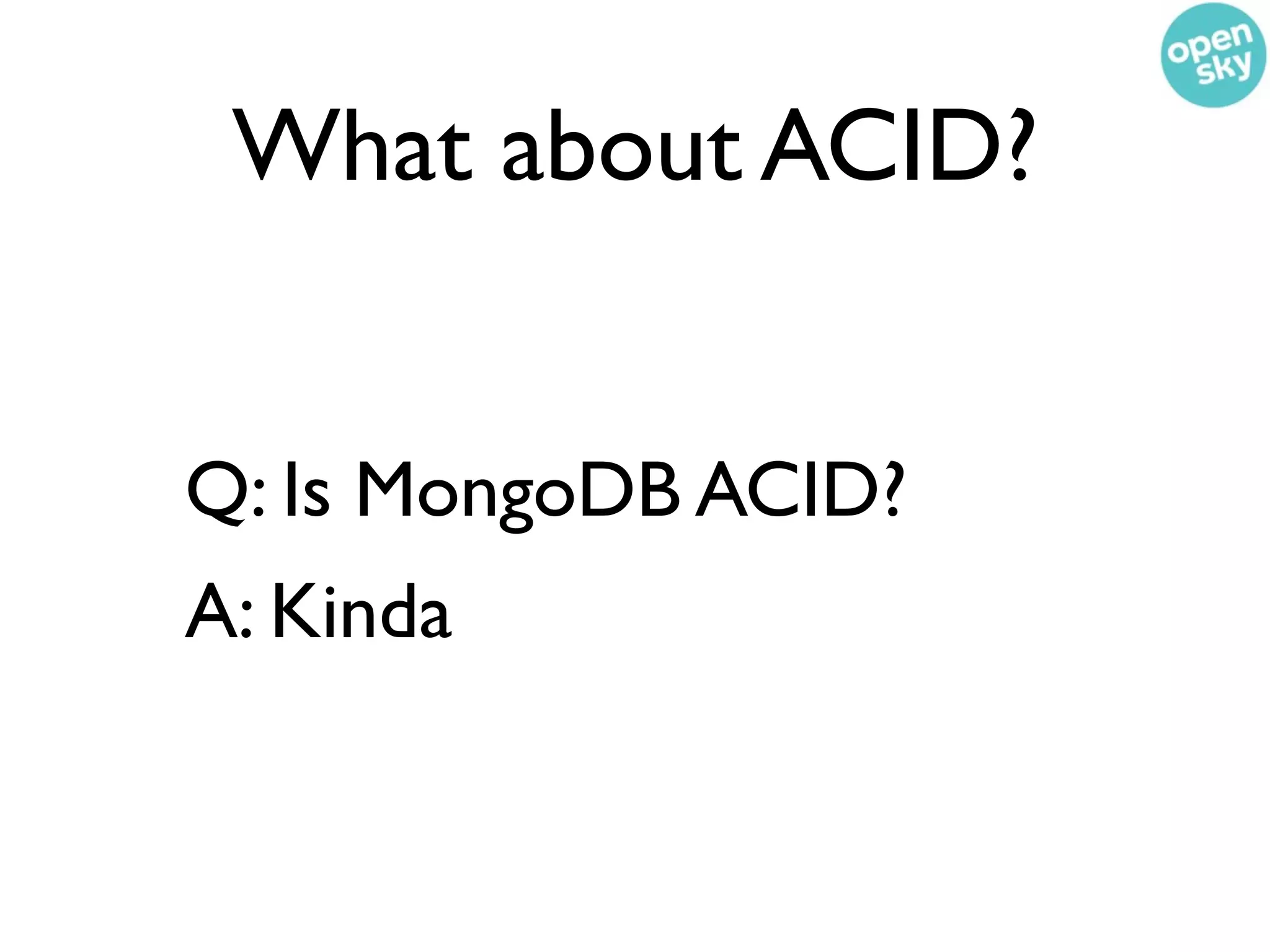 What about ACID?


Q: Is MongoDB ACID?
A: Kinda
 