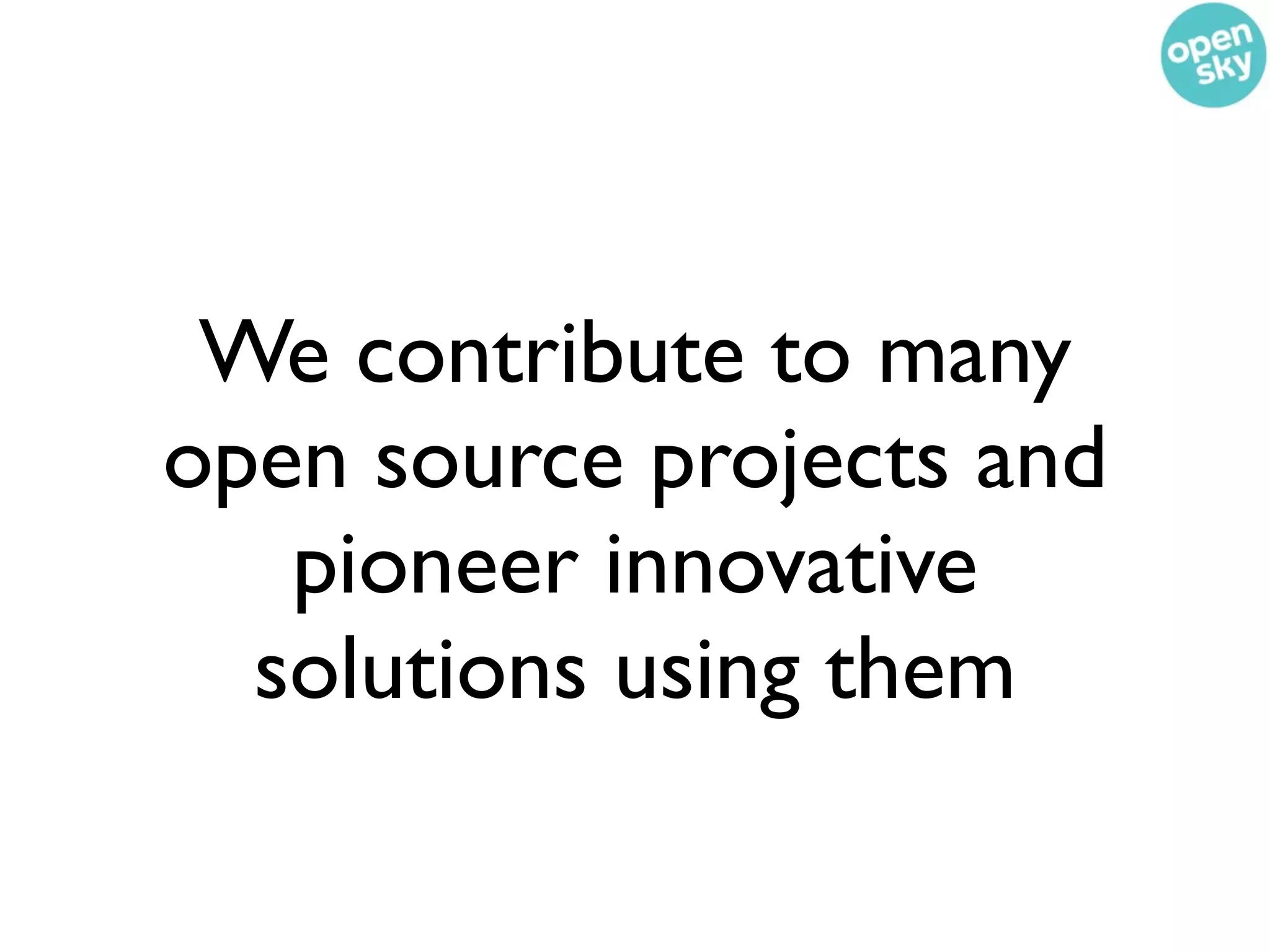 We contribute to many
open source projects and
   pioneer innovative
  solutions using them
 