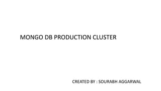 MONGO DB PRODUCTION CLUSTER
CREATED BY : SOURABH AGGARWAL
 