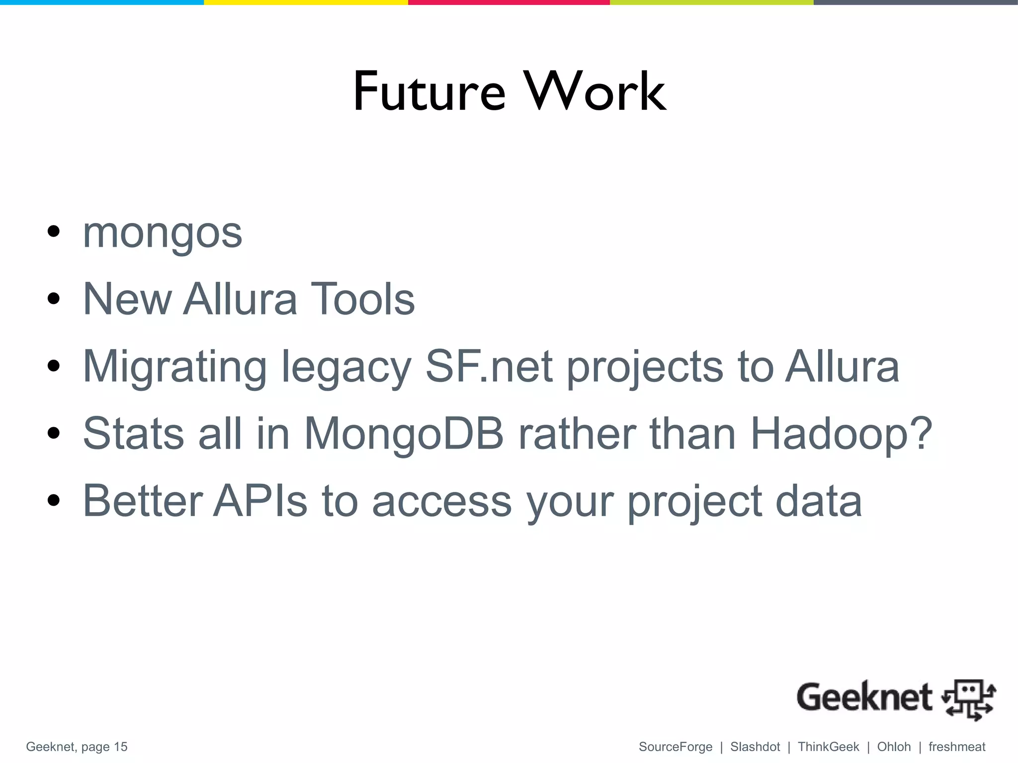 Future Work mongos New Allura Tools Migrating legacy SF.net projects to Allura Stats all in MongoDB rather than Hadoop? Better APIs to access your project data 