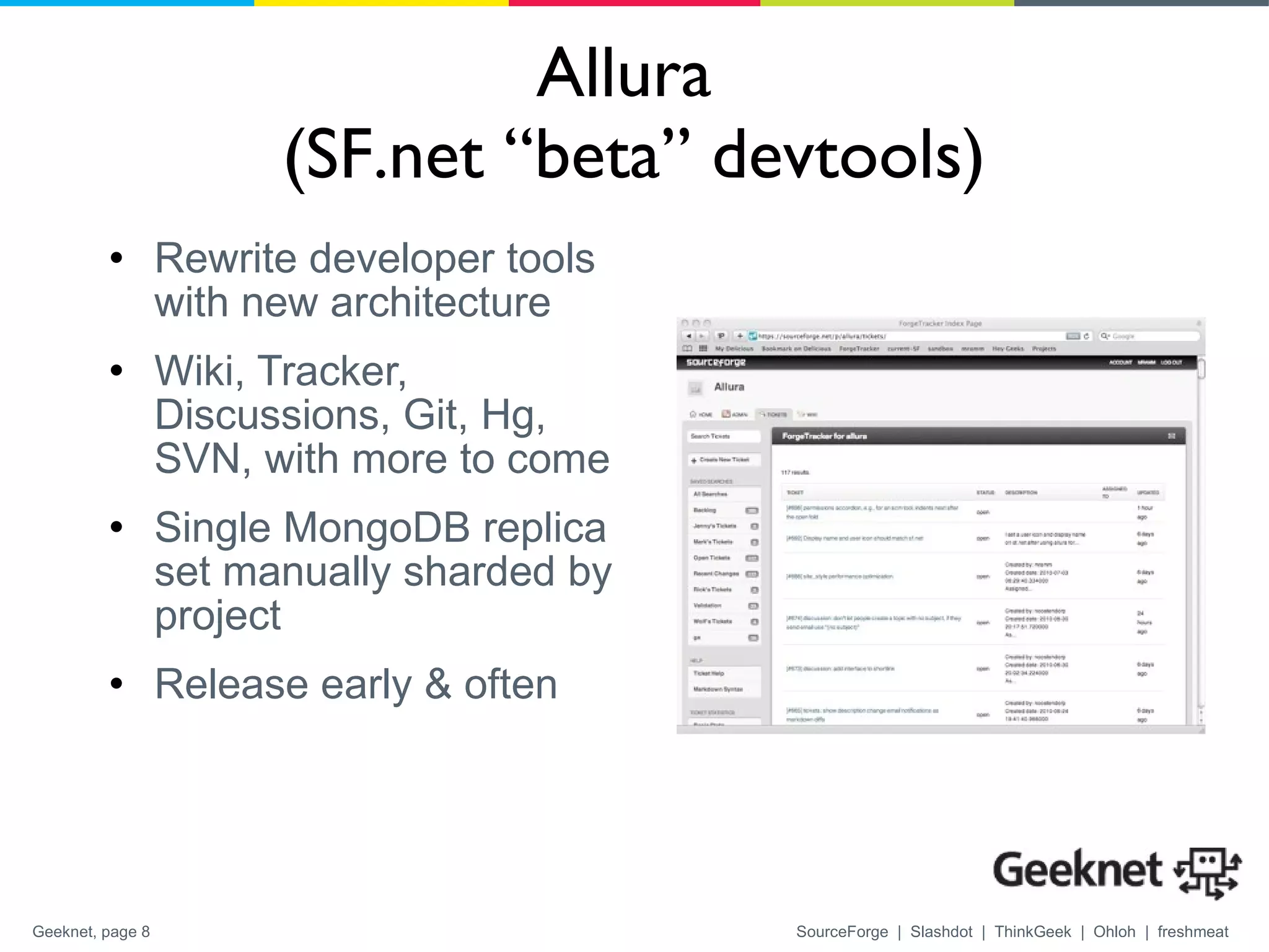 Allura  (SF.net “beta” devtools) Rewrite developer tools with new architecture Wiki, Tracker, Discussions, Git, Hg, SVN, with more to come Single MongoDB replica set manually sharded by project Release early & often 