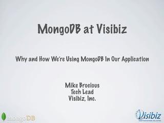 MongoDB at Visibiz

Why and How We’re Using MongoDB In Our Application



                  Mike Brocious
                    Tech Lead
                   Visibiz, Inc.
 