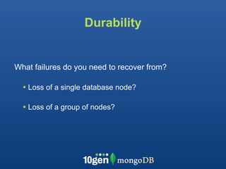 Durability


What failures do you need to recover from?

  • Loss of a single database node?

  • Loss of a group of nodes?
 